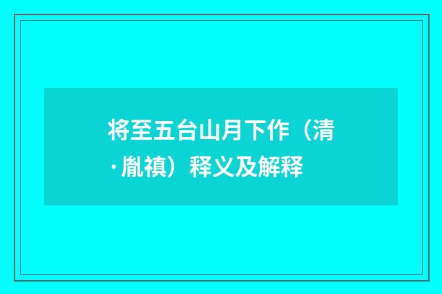 将至五台山月下作（清·胤禛）释义及解释