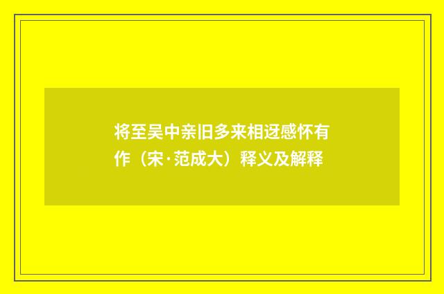 将至吴中亲旧多来相迓感怀有作（宋·范成大）释义及解释