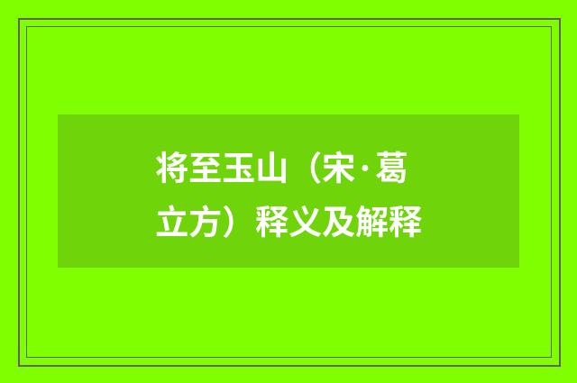 将至玉山（宋·葛立方）释义及解释