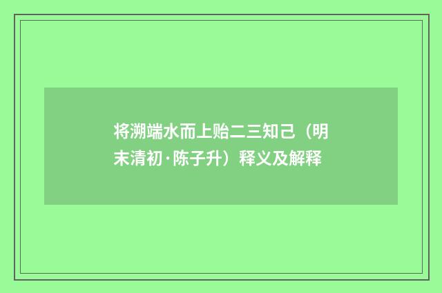 将溯端水而上贻二三知己（明末清初·陈子升）释义及解释