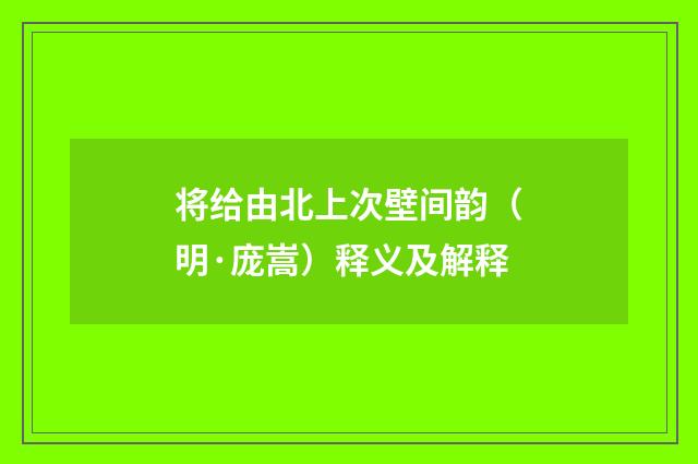 将给由北上次壁间韵（明·庞嵩）释义及解释