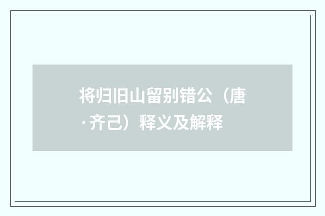 将归旧山留别错公（唐·齐己）释义及解释