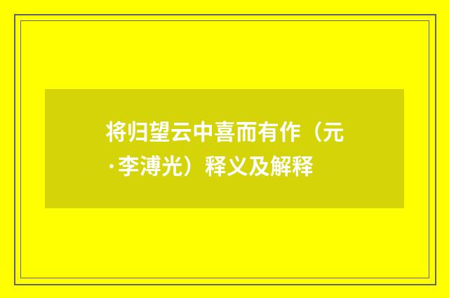 将归望云中喜而有作（元·李溥光）释义及解释