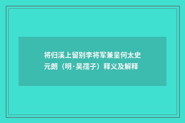 将归溪上留别李将军兼呈何太史元朗（明·吴孺子）释义及解释