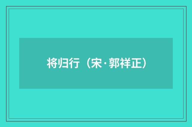 将归行（宋·郭祥正）释义及解释