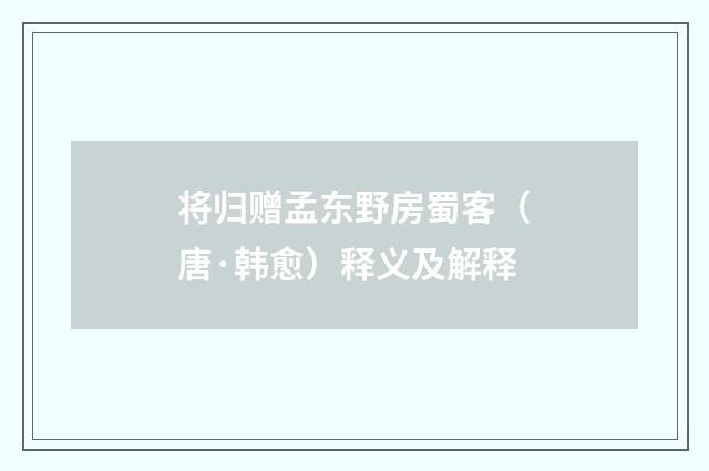 将归赠孟东野房蜀客（唐·韩愈）释义及解释