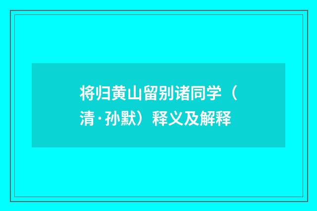 将归黄山留别诸同学（清·孙默）释义及解释