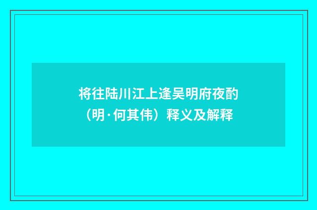 将往陆川江上逢吴明府夜酌（明·何其伟）释义及解释