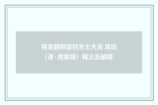 将发朝鲜留别东士大夫 其四（清·周家禄）释义及解释