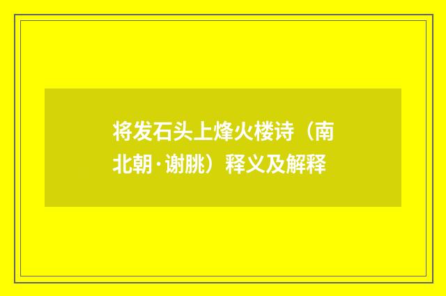 将发石头上烽火楼诗（南北朝·谢朓）释义及解释