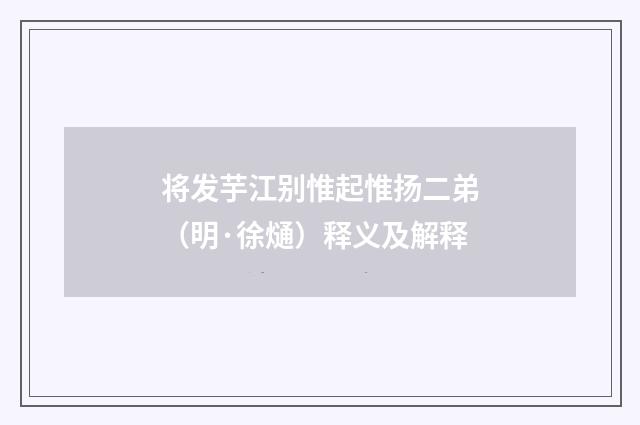 将发芋江别惟起惟扬二弟（明·徐熥）释义及解释