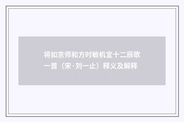 将如京师和方时敏机宜十二辰歌一首（宋·刘一止）释义及解释