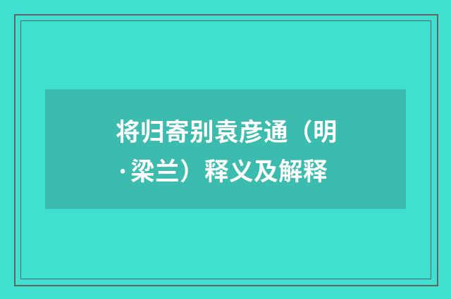 将归寄别袁彦通（明·梁兰）释义及解释