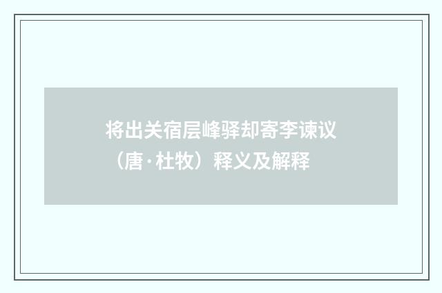 将出关宿层峰驿却寄李谏议（唐·杜牧）释义及解释