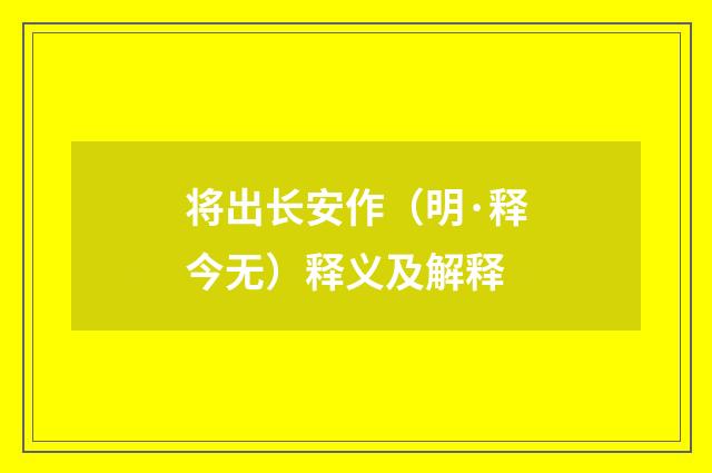 将出长安作（明·释今无）释义及解释