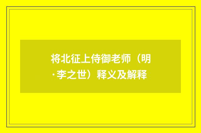 将北征上侍御老师（明·李之世）释义及解释