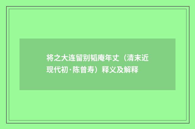 将之大连留别韬庵年丈（清末近现代初·陈曾寿）释义及解释