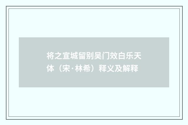将之宣城留别吴门效白乐天体(宋·林希)释义及解释