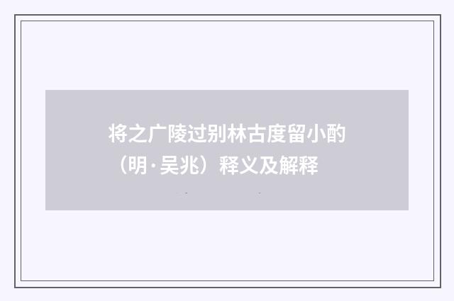 将之广陵过别林古度留小酌(明·吴兆)释义及解释