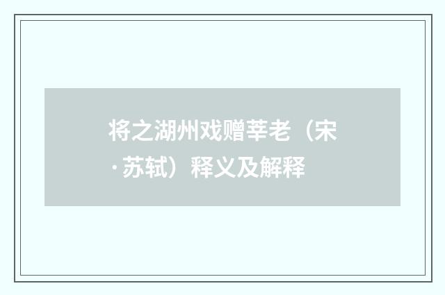 将之湖州戏赠莘老（宋·苏轼）释义及解释
