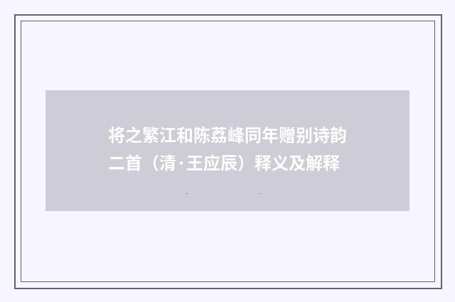 将之繁江和陈荔峰同年赠别诗韵二首（清·王应辰）释义及解释
