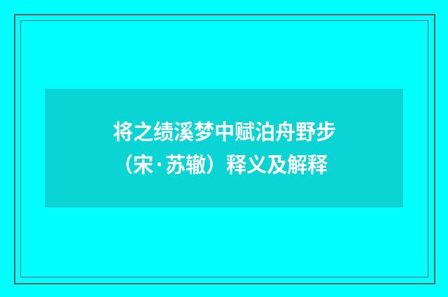 将之绩溪梦中赋泊舟野步（宋·苏辙）释义及解释