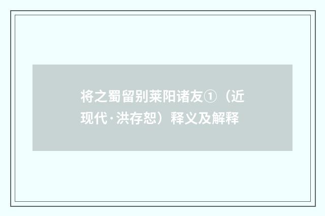 将之蜀留别莱阳诸友①（近现代·洪存恕）释义及解释