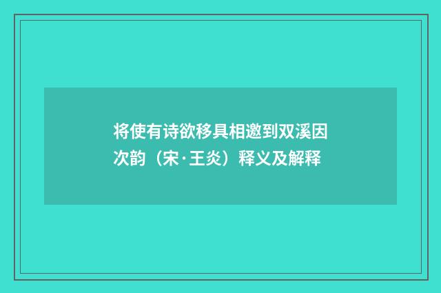 将使有诗欲移具相邀到双溪因次韵（宋·王炎）释义及解释
