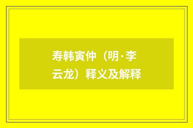 寿韩寅仲（明·李云龙）释义及解释