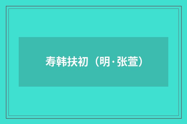 寿韩扶初（明·张萱）释义及解释