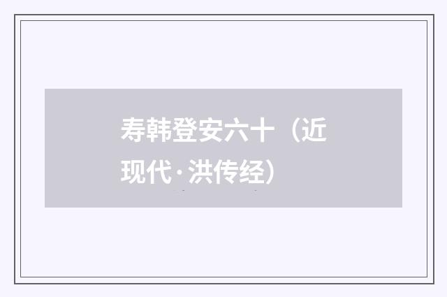 寿韩登安六十（近现代·洪传经）释义及解释