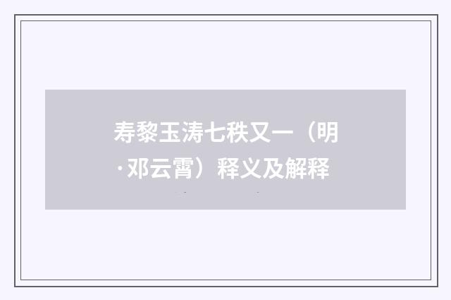 寿黎玉涛七秩又一（明·邓云霄）释义及解释