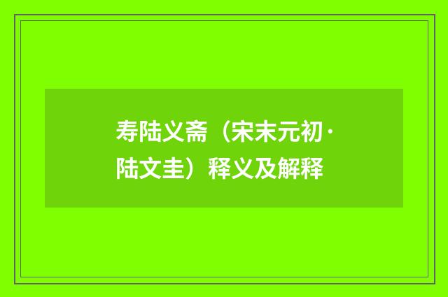 寿陆义斋（宋末元初·陆文圭）释义及解释