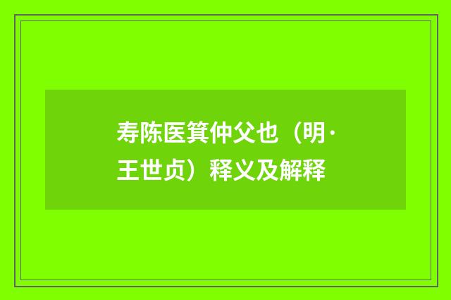 寿陈医箕仲父也（明·王世贞）释义及解释