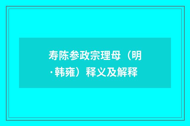 寿陈参政宗理母（明·韩雍）释义及解释
