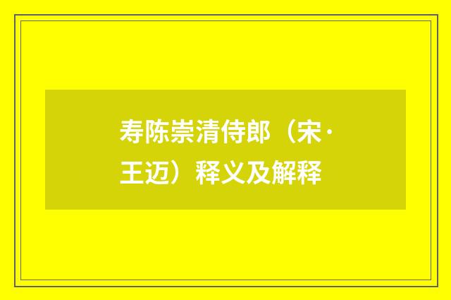 寿陈崇清侍郎（宋·王迈）释义及解释