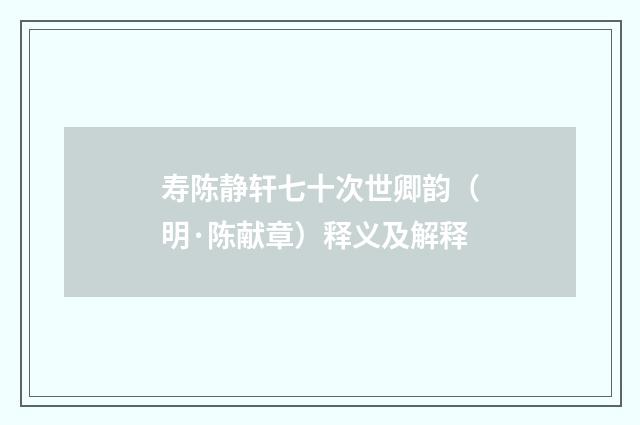 寿陈静轩七十次世卿韵（明·陈献章）释义及解释