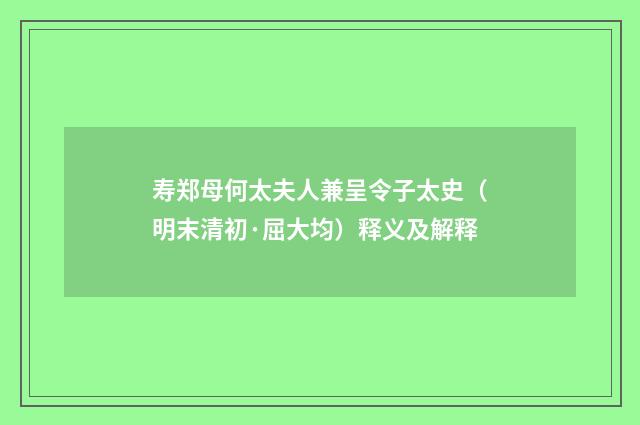 寿郑母何太夫人兼呈令子太史（明末清初·屈大均）释义及解释