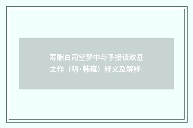 寿酬白司空梦中与予接谈欢甚之作（明·韩雍）释义及解释