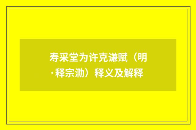 寿采堂为许克谦赋（明·释宗泐）释义及解释
