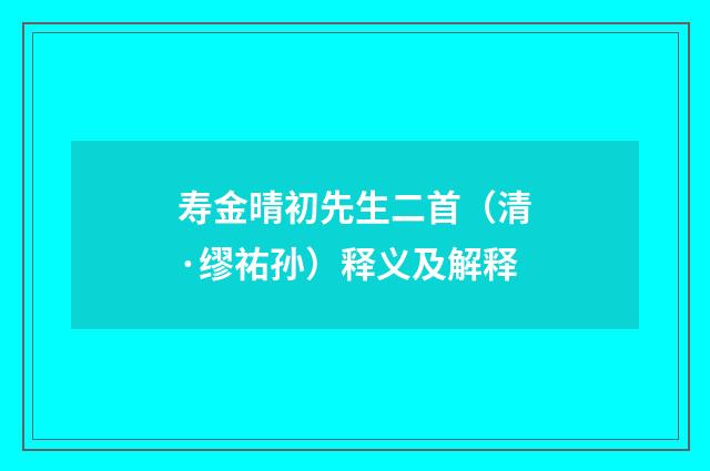 寿金晴初先生二首（清·缪祐孙）释义及解释