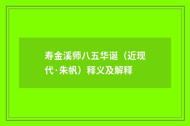 寿金溪师八五华诞（近现代·朱帆）释义及解释