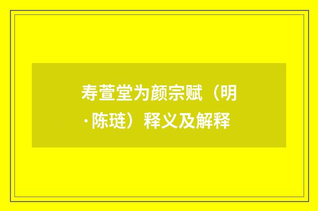 寿萱堂为颜宗赋（明·陈琏）释义及解释