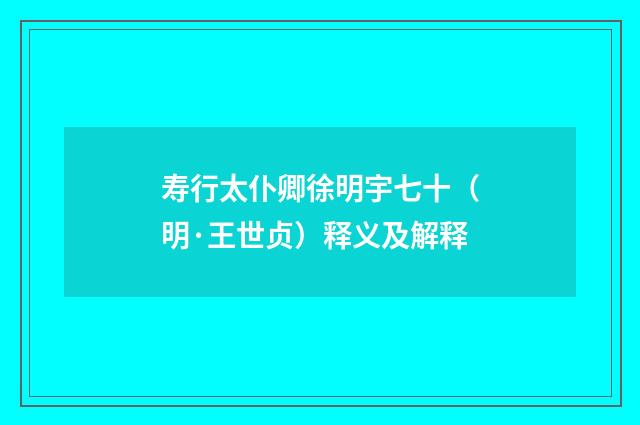 寿行太仆卿徐明宇七十（明·王世贞）释义及解释