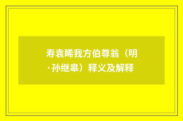 寿袁睎我方伯尊翁（明·孙继皋）释义及解释