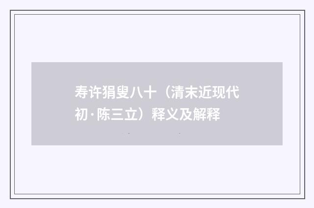 寿许狷叟八十（清末近现代初·陈三立）释义及解释