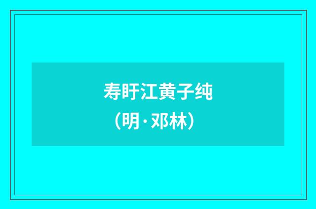 寿盱江黄子纯（明·邓林）释义及解释