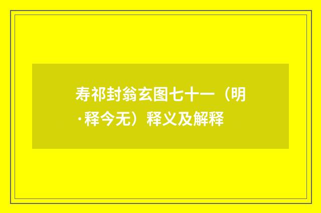 寿祁封翁玄图七十一（明·释今无）释义及解释