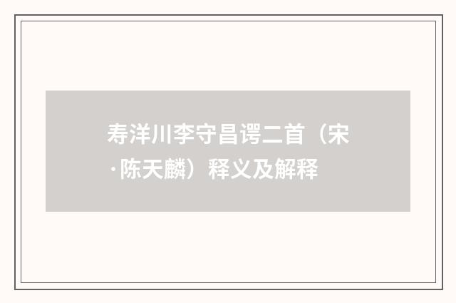 寿洋川李守昌谔二首（宋·陈天麟）释义及解释