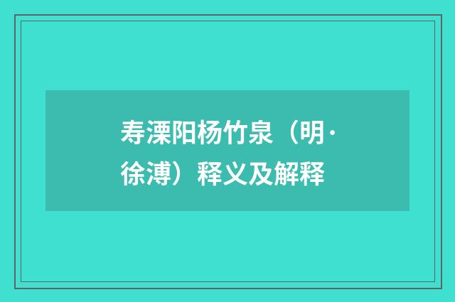 寿溧阳杨竹泉（明·徐溥）释义及解释